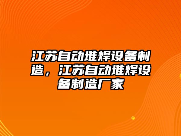 江蘇自動(dòng)堆焊設備制造，江蘇自動(dòng)堆焊設備制造廠(chǎng)家