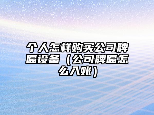 個(gè)人怎樣購買(mǎi)公司牌匾設備（公司牌匾怎么入賬）