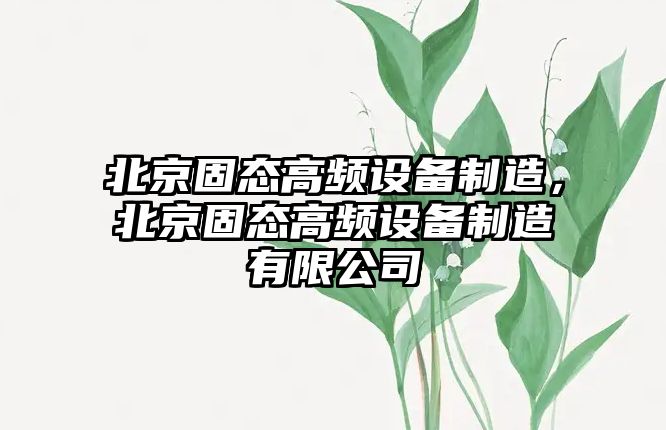 北京固態(tài)高頻設備制造，北京固態(tài)高頻設備制造有限公司