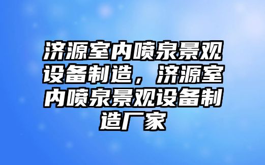 濟源室內噴泉景觀(guān)設備制造，濟源室內噴泉景觀(guān)設備制造廠(chǎng)家