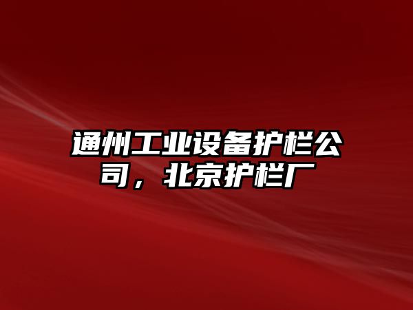 通州工業(yè)設備護欄公司，北京護欄廠(chǎng)