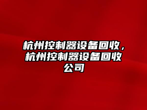 杭州控制器設備回收，杭州控制器設備回收公司