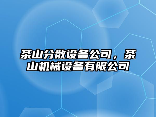 茶山分散設備公司，茶山機械設備有限公司