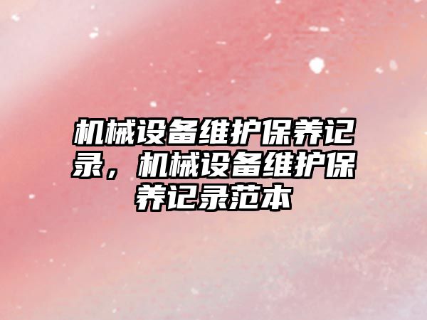 機械設備維護保養記錄，機械設備維護保養記錄范本