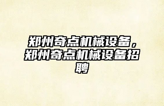 鄭州奇點(diǎn)機械設備，鄭州奇點(diǎn)機械設備招聘