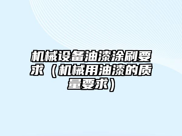 機械設備油漆涂刷要求（機械用油漆的質(zhì)量要求）