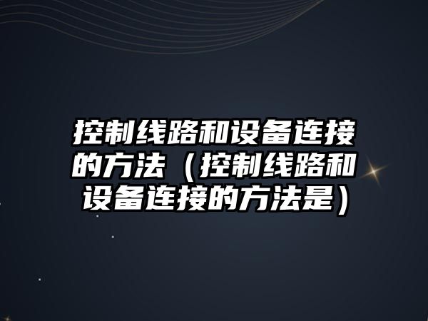 控制線(xiàn)路和設備連接的方法（控制線(xiàn)路和設備連接的方法是）