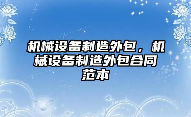 機械設備制造外包，機械設備制造外包合同范本