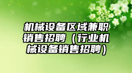 機械設備區域兼職銷(xiāo)售招聘（行業(yè)機械設備銷(xiāo)售招聘）