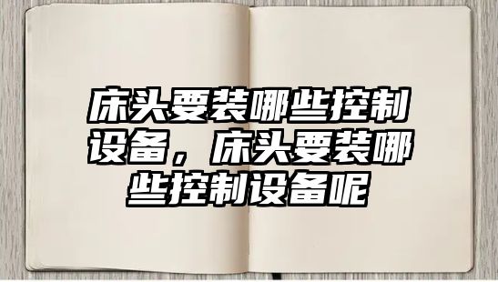 床頭要裝哪些控制設備，床頭要裝哪些控制設備呢