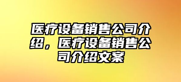 醫療設備銷(xiāo)售公司介紹，醫療設備銷(xiāo)售公司介紹文案