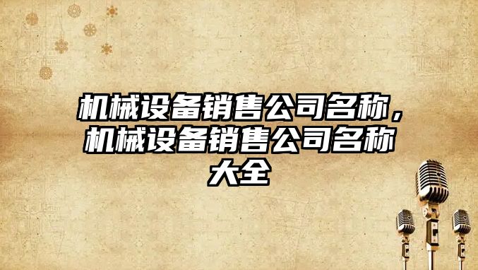 機械設備銷(xiāo)售公司名稱(chēng)，機械設備銷(xiāo)售公司名稱(chēng)大全