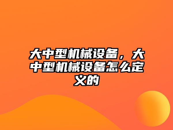 大中型機械設備，大中型機械設備怎么定義的