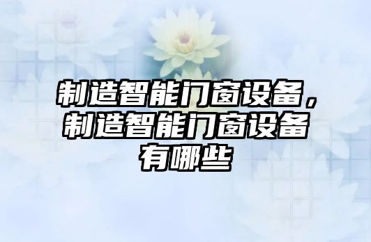 制造智能門(mén)窗設備，制造智能門(mén)窗設備有哪些