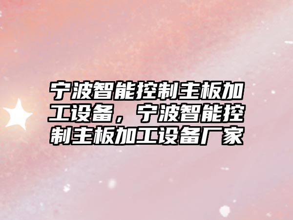 寧波智能控制主板加工設備，寧波智能控制主板加工設備廠(chǎng)家