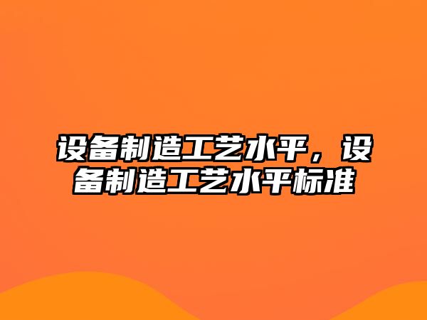 設備制造工藝水平，設備制造工藝水平標準