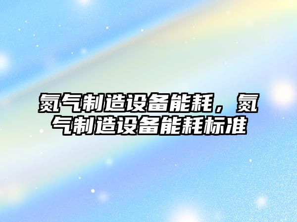 氮氣制造設備能耗，氮氣制造設備能耗標準