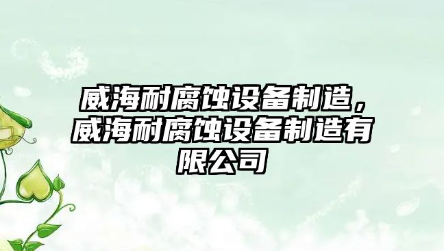 威海耐腐蝕設備制造，威海耐腐蝕設備制造有限公司
