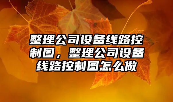 整理公司設備線(xiàn)路控制圖，整理公司設備線(xiàn)路控制圖怎么做