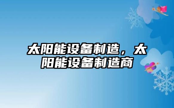 太陽(yáng)能設備制造，太陽(yáng)能設備制造商