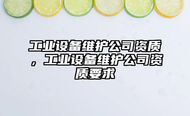 工業(yè)設備維護公司資質(zhì)，工業(yè)設備維護公司資質(zhì)要求