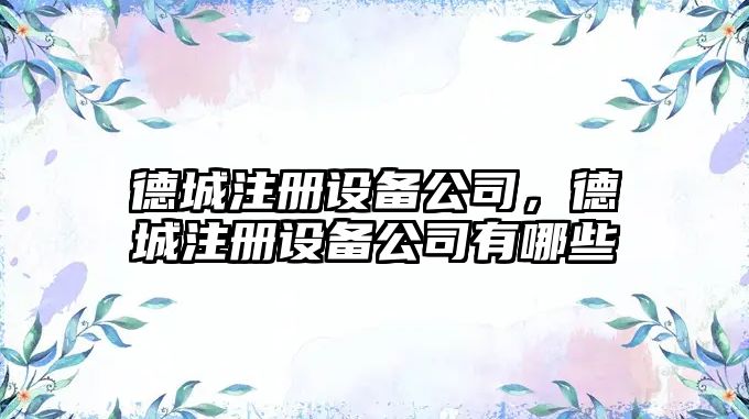 德城注冊設備公司，德城注冊設備公司有哪些