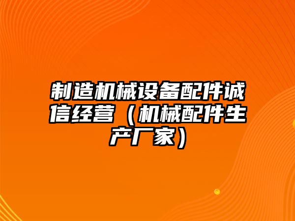 制造機械設備配件誠信經(jīng)營(yíng)（機械配件生產(chǎn)廠(chǎng)家）