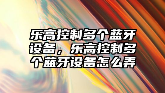 樂(lè )高控制多個(gè)藍牙設備，樂(lè )高控制多個(gè)藍牙設備怎么弄