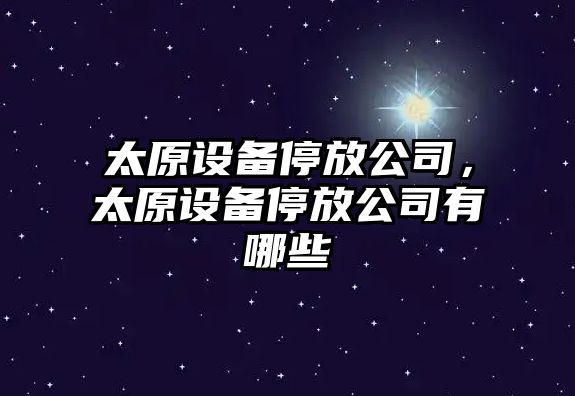 太原設備停放公司，太原設備停放公司有哪些