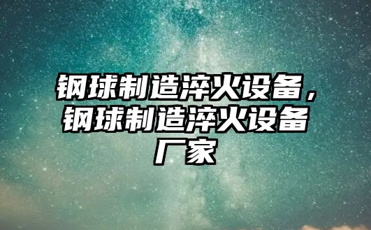 鋼球制造淬火設備，鋼球制造淬火設備廠(chǎng)家