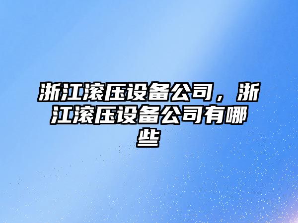 浙江滾壓設備公司，浙江滾壓設備公司有哪些