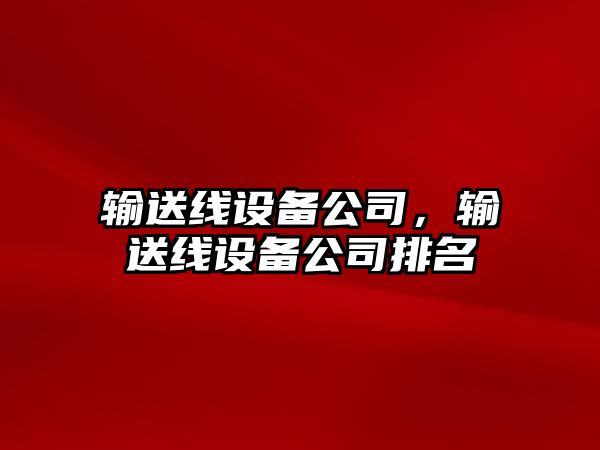 輸送線(xiàn)設備公司，輸送線(xiàn)設備公司排名