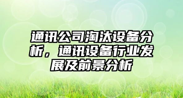 通訊公司淘汰設備分析，通訊設備行業(yè)發(fā)展及前景分析