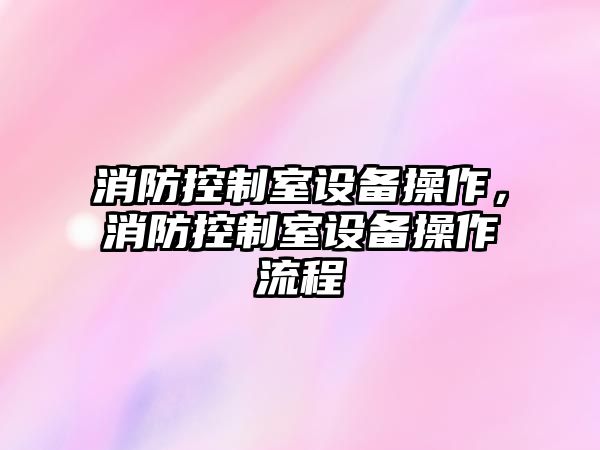 消防控制室設備操作，消防控制室設備操作流程