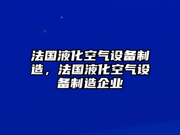 法國液化空氣設備制造，法國液化空氣設備制造企業(yè)