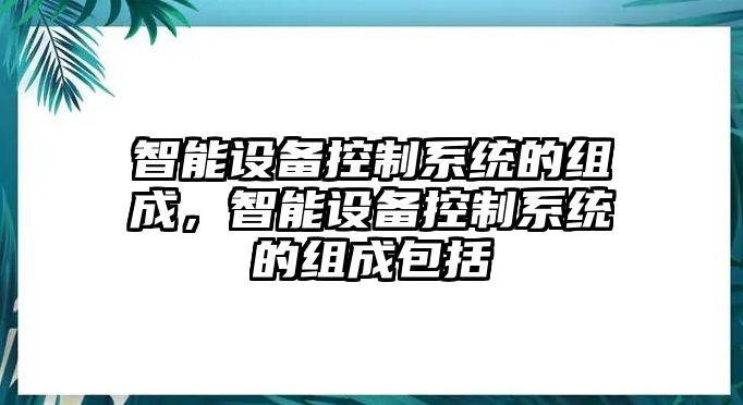 智能設備控制系統的組成，智能設備控制系統的組成包括