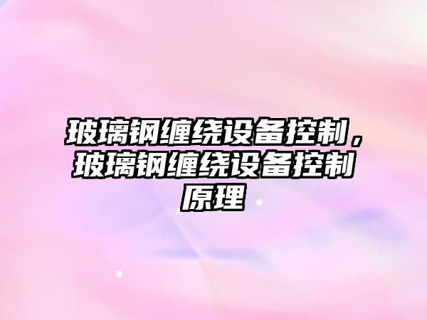 玻璃鋼纏繞設備控制，玻璃鋼纏繞設備控制原理