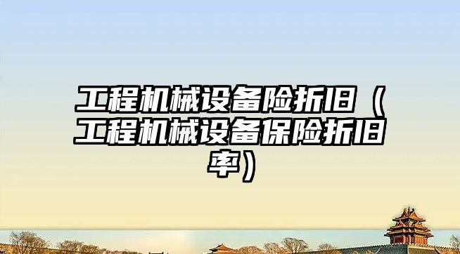 工程機械設備險折舊（工程機械設備保險折舊率）