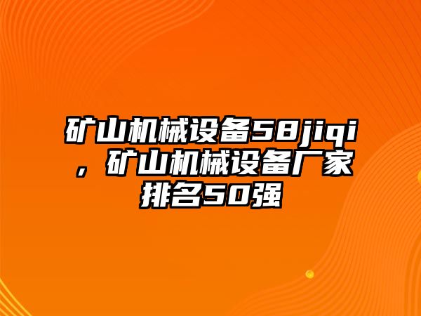 礦山機械設備58jiqi，礦山機械設備廠(chǎng)家排名50強