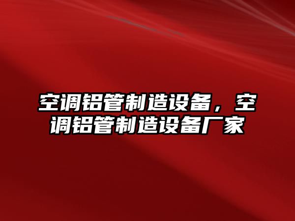 空調鋁管制造設備，空調鋁管制造設備廠(chǎng)家