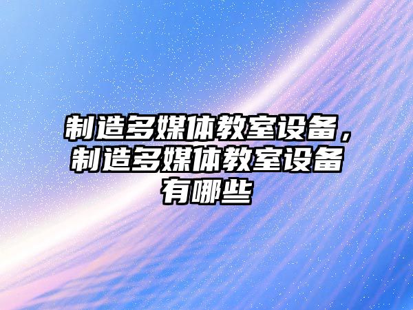 制造多媒體教室設備，制造多媒體教室設備有哪些
