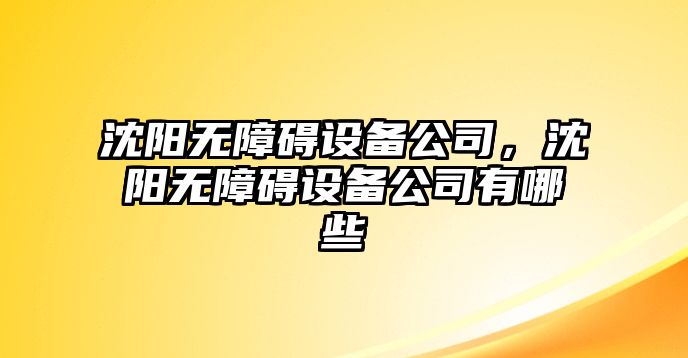 沈陽(yáng)無(wú)障礙設備公司，沈陽(yáng)無(wú)障礙設備公司有哪些