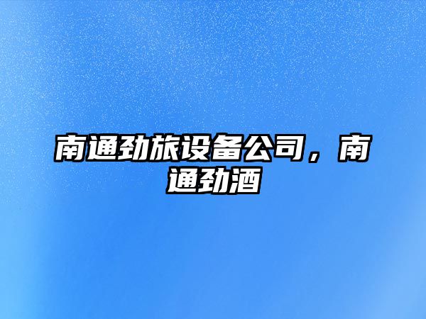 南通勁旅設備公司，南通勁酒