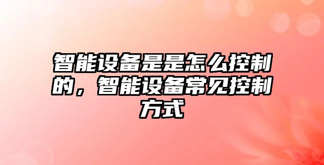 智能設備是是怎么控制的，智能設備常見(jiàn)控制方式
