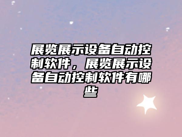 展覽展示設備自動(dòng)控制軟件，展覽展示設備自動(dòng)控制軟件有哪些