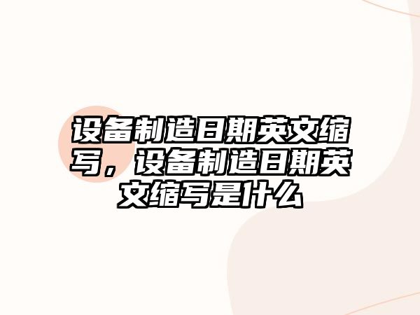 設備制造日期英文縮寫(xiě)，設備制造日期英文縮寫(xiě)是什么