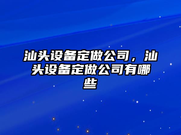汕頭設備定做公司，汕頭設備定做公司有哪些