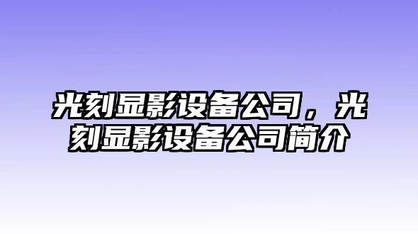 光刻顯影設備公司，光刻顯影設備公司簡(jiǎn)介