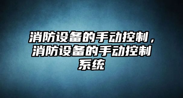 消防設備的手動(dòng)控制，消防設備的手動(dòng)控制系統
