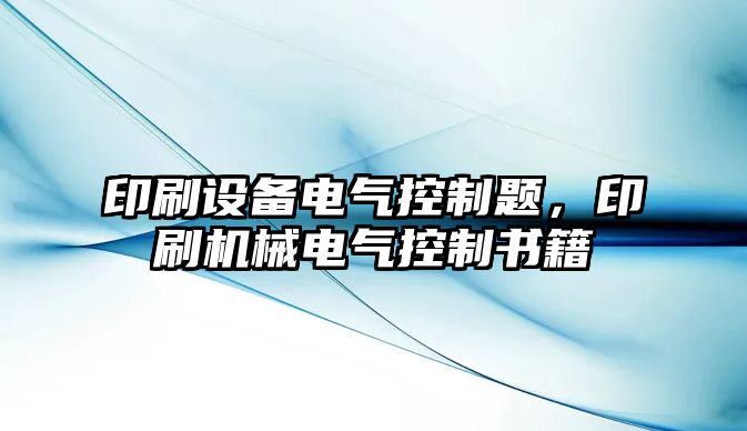 印刷設備電氣控制題，印刷機械電氣控制書(shū)籍